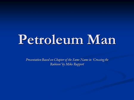 Petroleum Man Presentation Based on Chapter of the Same Name in ‘Crossing the Rubicon’ by Mike Ruppert.