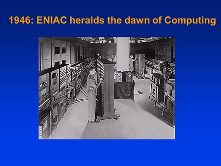 1946: ENIAC heralds the dawn of Computing. I propose to consider the question: “Can machines think?” --Alan Turing, 1950 1950: Turing asks the question….