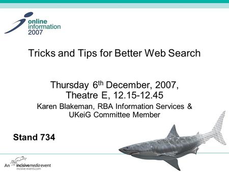 Tricks and Tips for Better Web Search Thursday 6 th December, 2007, Theatre E, 12.15-12.45 Karen Blakeman, RBA Information Services & UKeiG Committee Member.