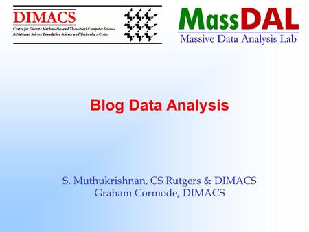 Blog Data Analysis S. Muthukrishnan, CS Rutgers & DIMACS Graham Cormode, DIMACS.