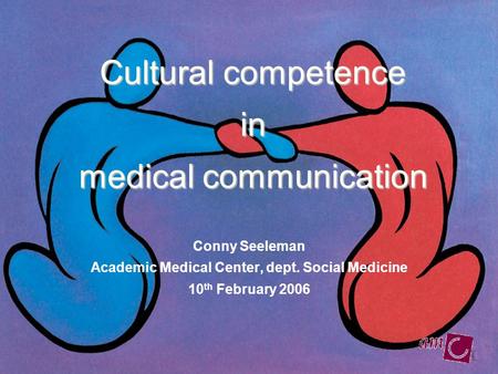 Cultural competence in medical communication Conny Seeleman Academic Medical Center, dept. Social Medicine 10 th February 2006.
