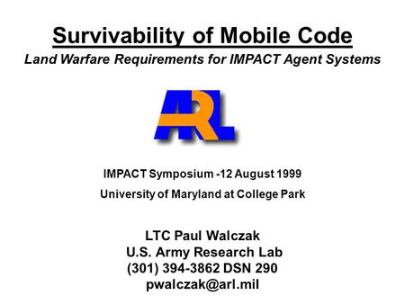 Survivability of Mobile Code Land Warfare Requirements for IMPACT Agent Systems IMPACT Symposium -12 August 1999 University of Maryland at College Park.