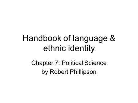 Handbook of language & ethnic identity Chapter 7: Political Science by Robert Phillipson.