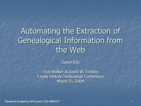 1 Automating the Extraction of Genealogical Information from the Web GeneTIQS Troy Walker & David W. Embley Family History Technology Conference March.
