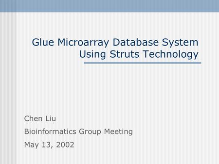 Glue Microarray Database System Using Struts Technology Chen Liu Bioinformatics Group Meeting May 13, 2002.