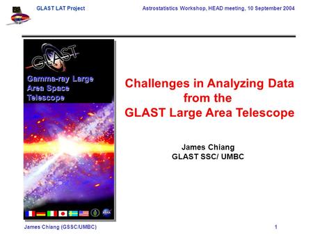 GLAST LAT Project Astrostatistics Workshop, HEAD meeting, 10 September 2004 James Chiang (GSSC/UMBC) 1 Gamma-ray Large Area Space Telescope Challenges.