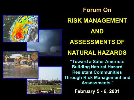 Forum On RISK MANAGEMENT AND ASSESSMENTS OF NATURAL HAZARDS “Toward a Safer America: Building Natural Hazard Resistant Communities Through Risk Management.