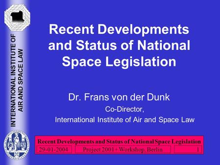 Recent Developments and Status of National Space Legislation INTERNATIONAL INSTITUTE OF AIR AND SPACE LAW Project 2001+ Workshop, Berlin 1 29-01-2004 Recent.