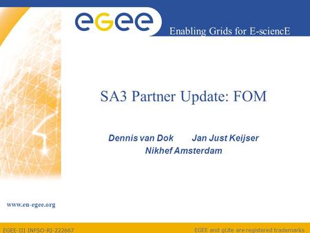 EGEE-III INFSO-RI-222667 Enabling Grids for E-sciencE www.eu-egee.org EGEE and gLite are registered trademarks SA3 Partner Update: FOM Dennis van Dok Jan.