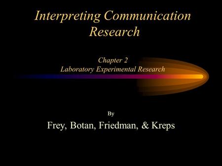 Interpreting Communication Research Chapter 2 Laboratory Experimental Research By Frey, Botan, Friedman, & Kreps.