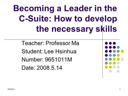 2015/6/41 Becoming a Leader in the C-Suite: How to develop the necessary skills Teacher: Professor Ma Student: Lee Hsinhua Number: 9651011M Date: 2008.5.14.