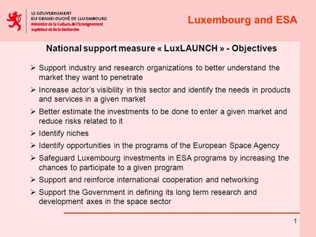 Luxembourg and ESA 1 National support measure « LuxLAUNCH » - Objectives  Support industry and research organizations to better understand the market.