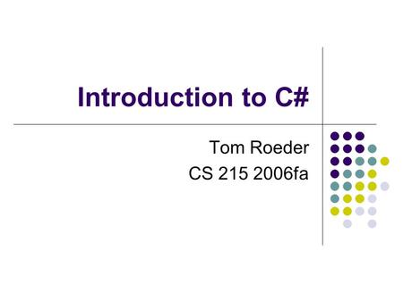 Introduction to C# Tom Roeder CS 215 2006fa. Goals of the course Introduce C# language ECMA standard originally developed by MSR not just Java + C++ many.