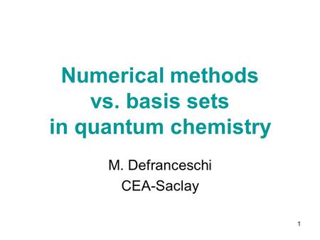 1 Numerical methods vs. basis sets in quantum chemistry M. Defranceschi CEA-Saclay.