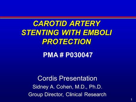 1 CAROTID ARTERY STENTING WITH EMBOLI PROTECTION PMA # P030047 Cordis Presentation Sidney A. Cohen, M.D., Ph.D. Group Director, Clinical Research.
