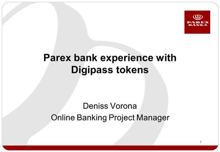 1 Parex bank experience with Digipass tokens Deniss Vorona Online Banking Project Manager.
