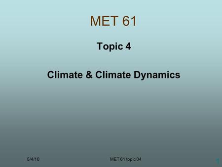5/4/10MET 61 topic 04 1 MET 61 Topic 4 Climate & Climate Dynamics.
