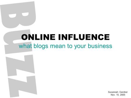 ONLINE INFLUENCE what blogs mean to your business Susannah Gardner Nov. 15, 2005.