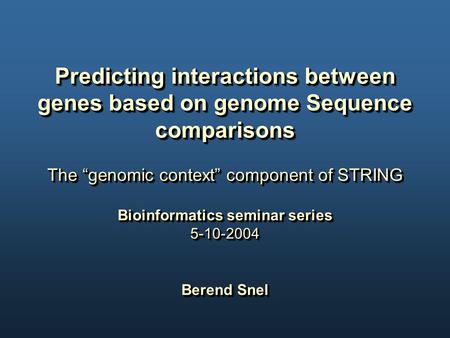 Predicting interactions between genes based on genome Sequence comparisons The “genomic context” component of STRING Bioinformatics seminar series 5-10-2004.