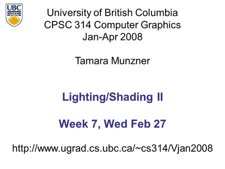 University of British Columbia CPSC 314 Computer Graphics Jan-Apr 2008 Tamara Munzner  Lighting/Shading II Week.