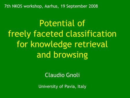 Potential of freely faceted classification for knowledge retrieval and browsing Claudio Gnoli University of Pavia, Italy 7th NKOS workshop, Aarhus, 19.