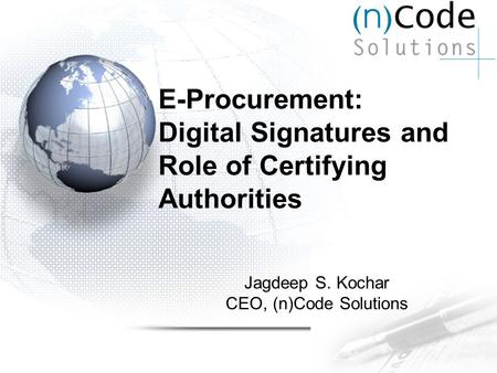 E-Procurement: Digital Signatures and Role of Certifying Authorities Jagdeep S. Kochar CEO, (n)Code Solutions.