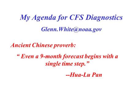 My Agenda for CFS Diagnostics Ancient Chinese proverb: “ Even a 9-month forecast begins with a single time step.” --Hua-Lu Pan.