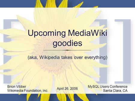 Upcoming MediaWiki goodies (aka, Wikipedia takes over everything) Brion Vibber Wikimedia Foundation, Inc. MySQL Users Conference Santa Clara, CA April.