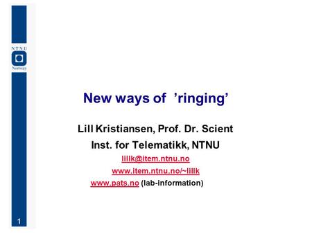 1 New ways of ’ringing’ Lill Kristiansen, Prof. Dr. Scient Inst. for Telematikk, NTNU