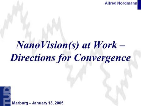 Alfred Nordmann Marburg – January 13, 2005 NanoVision(s) at Work – Directions for Convergence.