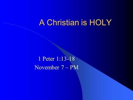 A Christian is HOLY 1 Peter 1:13-18 November 7 – PM.