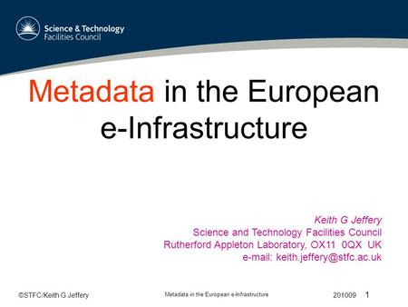 ©STFC/Keith G Jeffery Metadata in the European e-Infrastructure 201009 1 Metadata in the European e-Infrastructure Keith G Jeffery Science and Technology.