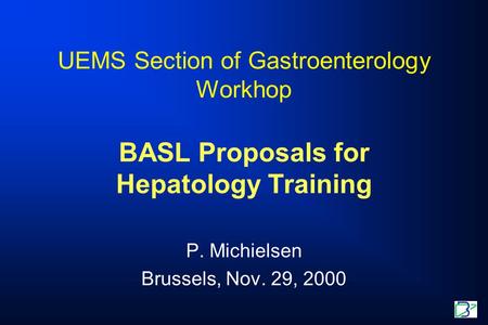 UEMS Section of Gastroenterology Workhop BASL Proposals for Hepatology Training P. Michielsen Brussels, Nov. 29, 2000.