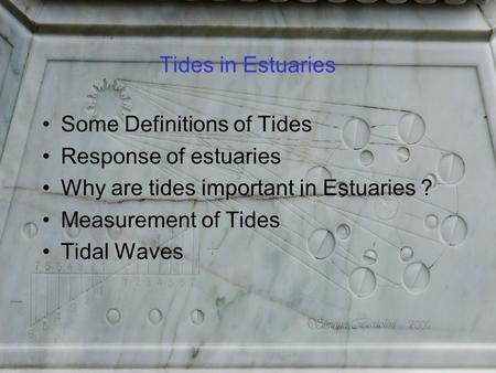 Tides in Estuaries Some Definitions of Tides Response of estuaries Why are tides important in Estuaries ? Measurement of Tides Tidal Waves.