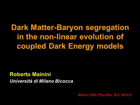 Dark Matter-Baryon segregation in the non-linear evolution of coupled Dark Energy models Roberto Mainini Università di Milano Bicocca Mainini 2005, Phys.Rev.