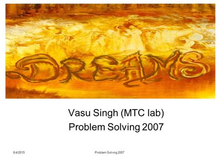 6/4/2015Problem Solving 2007 Vasu Singh (MTC lab) Problem Solving 2007.