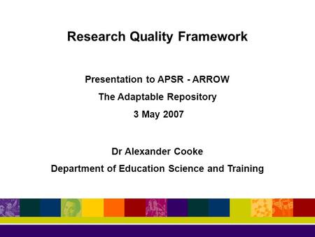 Research Quality Framework Presentation to APSR - ARROW The Adaptable Repository 3 May 2007 Dr Alexander Cooke Department of Education Science and Training.