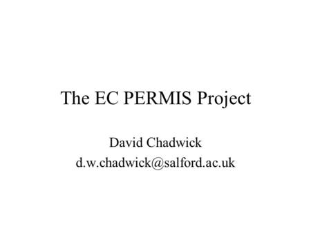 The EC PERMIS Project David Chadwick