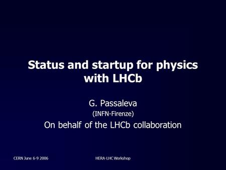 CERN June 6-9 2006HERA-LHC Workshop Status and startup for physics with LHCb G. Passaleva (INFN-Firenze) On behalf of the LHCb collaboration.