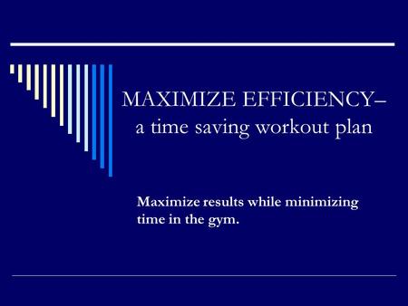 MAXIMIZE EFFICIENCY– a time saving workout plan Maximize results while minimizing time in the gym.