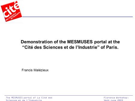 Florence Workshop, 16th June 2003 The MESMUSES portal of La Cité des Sciences et de l’Industrie Demonstration of the MESMUSES portal at the “Cité des Sciences.