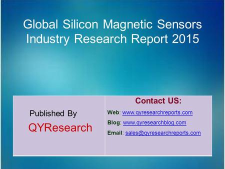 Global Silicon Magnetic Sensors Industry Research Report 2015 Published By QYResearch Contact US: Web: www.qyresearchreports.comwww.qyresearchreports.com.