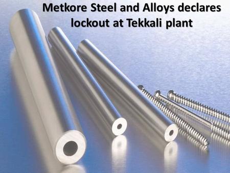 Metkore Steel and Alloys declares lockout at Tekkali plant.