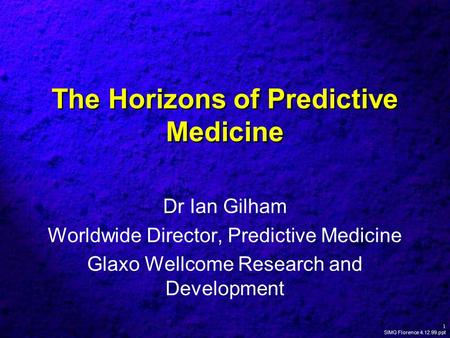 1 SIMG Florence 4.12.99.ppt The Horizons of Predictive Medicine Dr Ian Gilham Worldwide Director, Predictive Medicine Glaxo Wellcome Research and Development.
