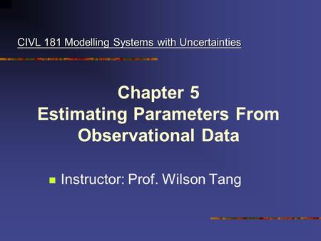Chapter 5 Estimating Parameters From Observational Data Instructor: Prof. Wilson Tang CIVL 181 Modelling Systems with Uncertainties.