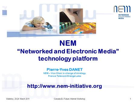 Waterloo, 23-24 March 2011Canada-EU Future Internet Workshop1 NEM “Networked and Electronic Media” technology platform Pierre-Yves DANET NEM – Vice Chair.