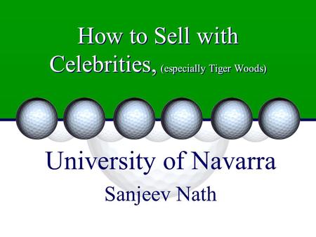 How to Sell with Celebrities, (especially Tiger Woods) University of Navarra Sanjeev Nath.