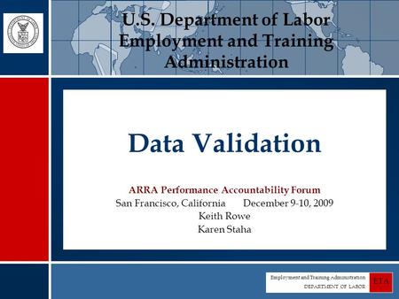 Employment and Training Administration DEPARTMENT OF LABOR ETA Data Validation ARRA Performance Accountability Forum San Francisco, California December.