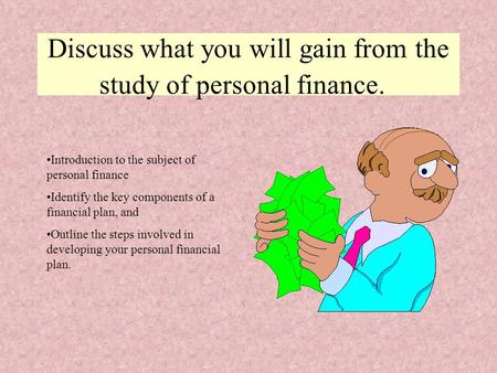 Discuss what you will gain from the study of personal finance. Introduction to the subject of personal finance Identify the key components of a financial.