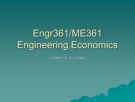 Engr361/ME361 Engineering Economics ©2009 Dr. B. C. Paul.